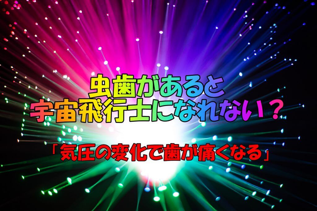 虫歯があると宇宙飛行士になれない 気圧の変化で歯が痛くなる 明日へブログ